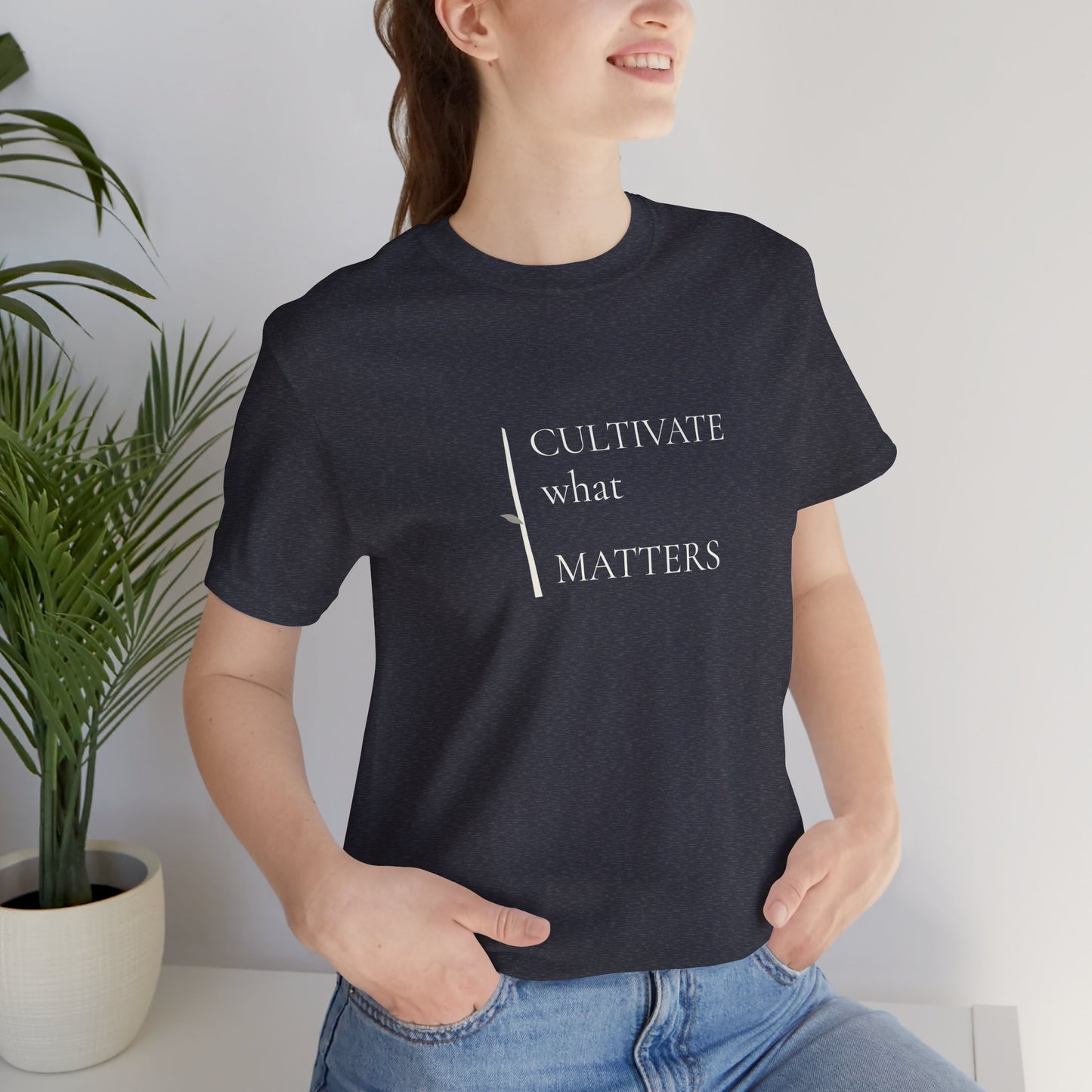 Cultivate What Matters - Minimalist Tee